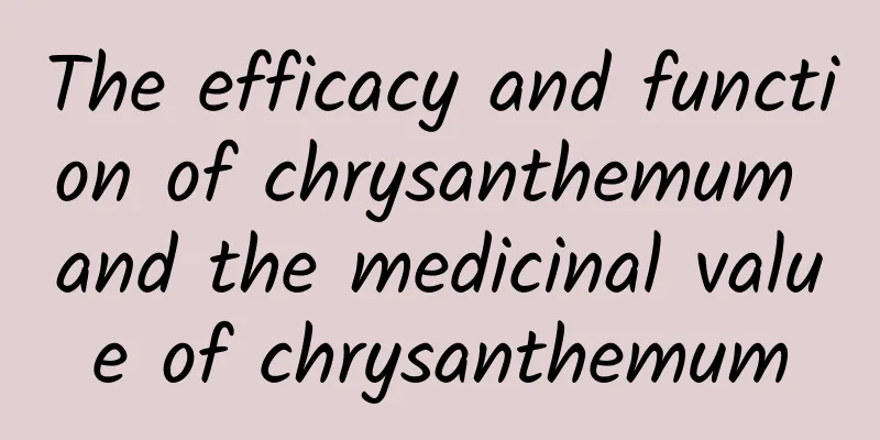 The efficacy and function of chrysanthemum and the medicinal value of chrysanthemum