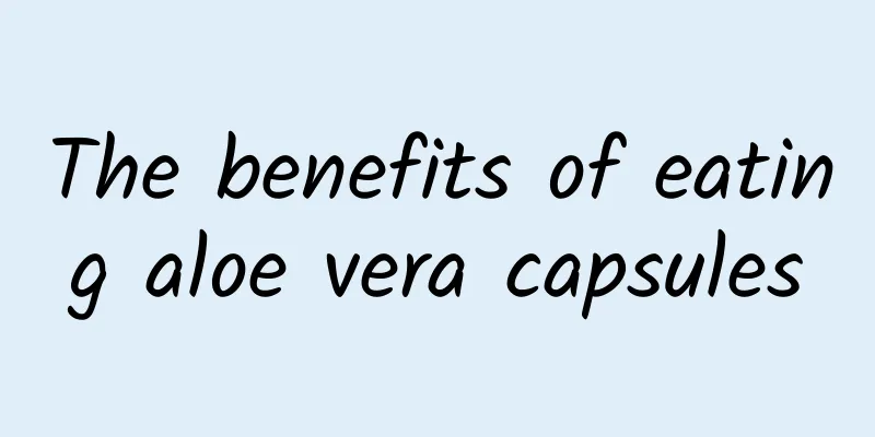 The benefits of eating aloe vera capsules