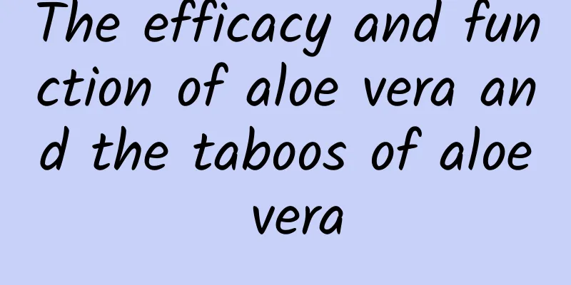 The efficacy and function of aloe vera and the taboos of aloe vera