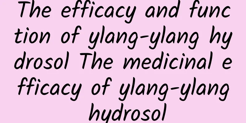 The efficacy and function of ylang-ylang hydrosol The medicinal efficacy of ylang-ylang hydrosol