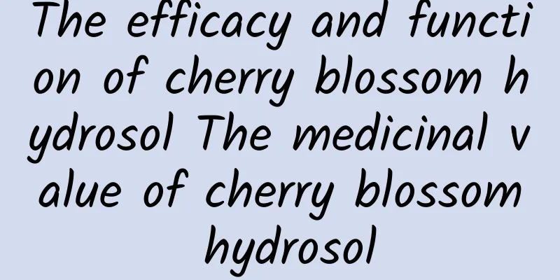 The efficacy and function of cherry blossom hydrosol The medicinal value of cherry blossom hydrosol