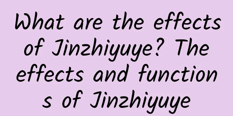 What are the effects of Jinzhiyuye? The effects and functions of Jinzhiyuye