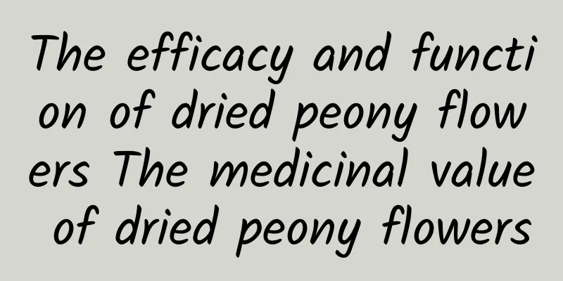 The efficacy and function of dried peony flowers The medicinal value of dried peony flowers