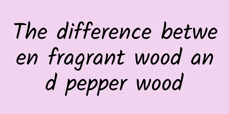 The difference between fragrant wood and pepper wood