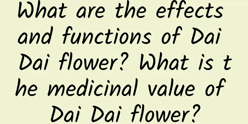 What are the effects and functions of Dai Dai flower? What is the medicinal value of Dai Dai flower?