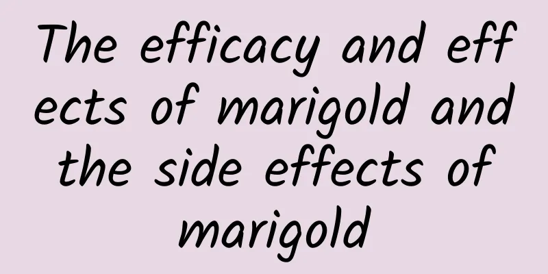 The efficacy and effects of marigold and the side effects of marigold