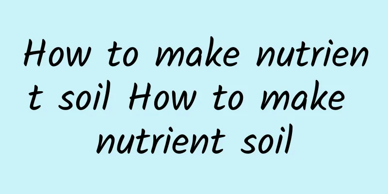 How to make nutrient soil How to make nutrient soil