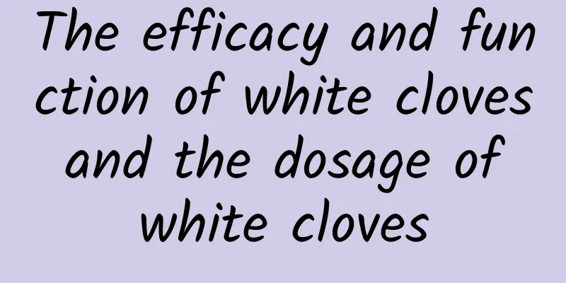 The efficacy and function of white cloves and the dosage of white cloves