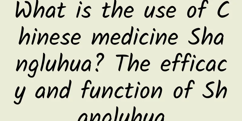 What is the use of Chinese medicine Shangluhua? The efficacy and function of Shangluhua