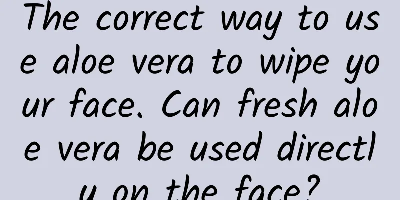 The correct way to use aloe vera to wipe your face. Can fresh aloe vera be used directly on the face?