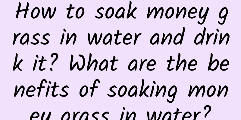 How to soak money grass in water and drink it? What are the benefits of soaking money grass in water?