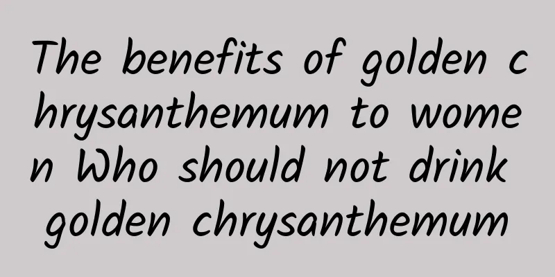 The benefits of golden chrysanthemum to women Who should not drink golden chrysanthemum