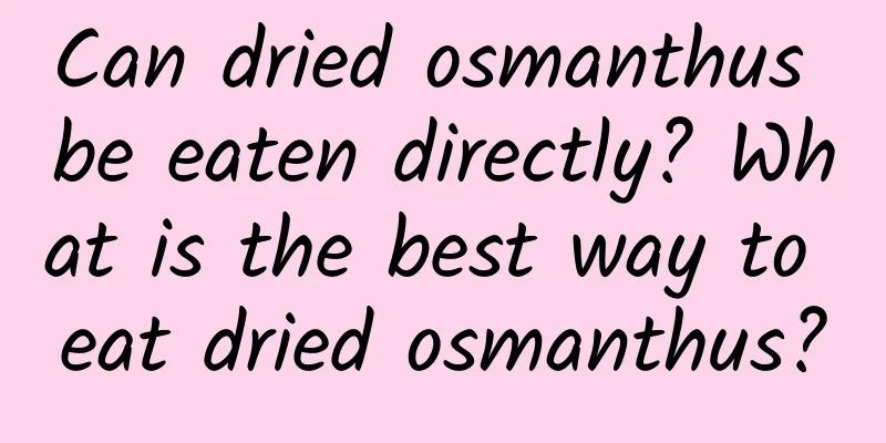 Can dried osmanthus be eaten directly? What is the best way to eat dried osmanthus?