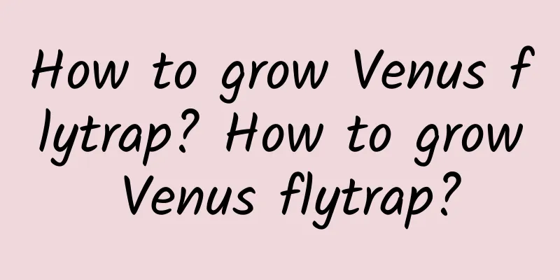 How to grow Venus flytrap? How to grow Venus flytrap?