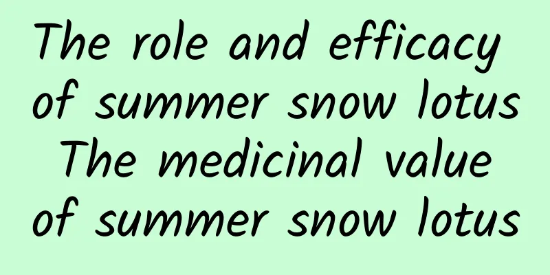 The role and efficacy of summer snow lotus The medicinal value of summer snow lotus