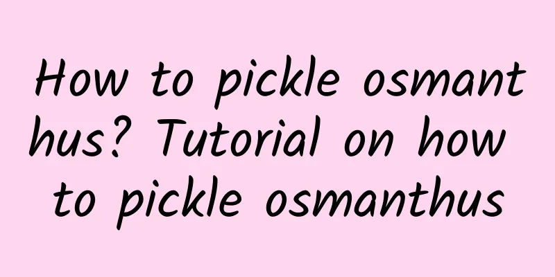 How to pickle osmanthus? Tutorial on how to pickle osmanthus