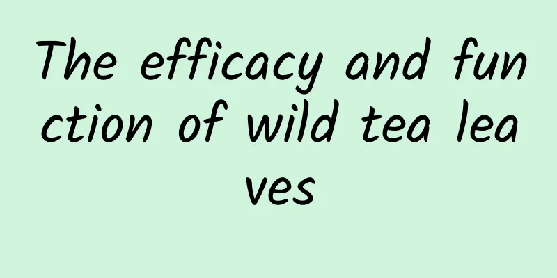 The efficacy and function of wild tea leaves