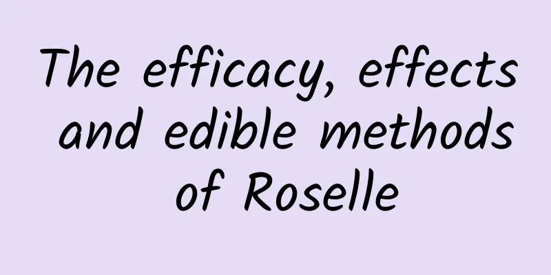 The efficacy, effects and edible methods of Roselle