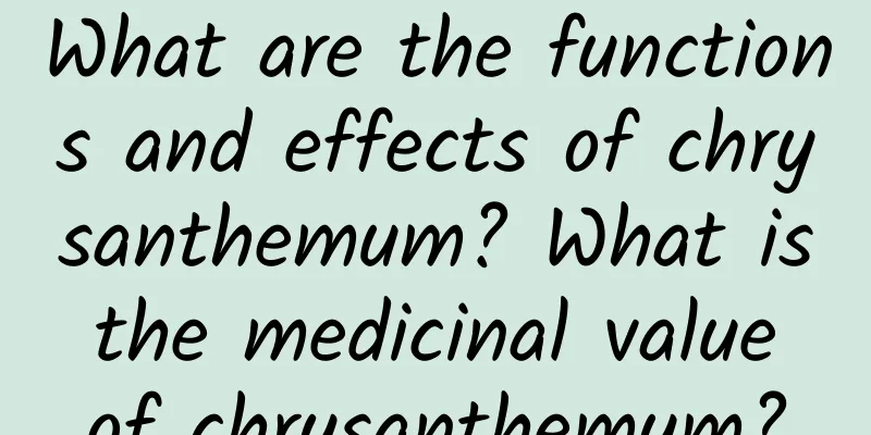 What are the functions and effects of chrysanthemum? What is the medicinal value of chrysanthemum?