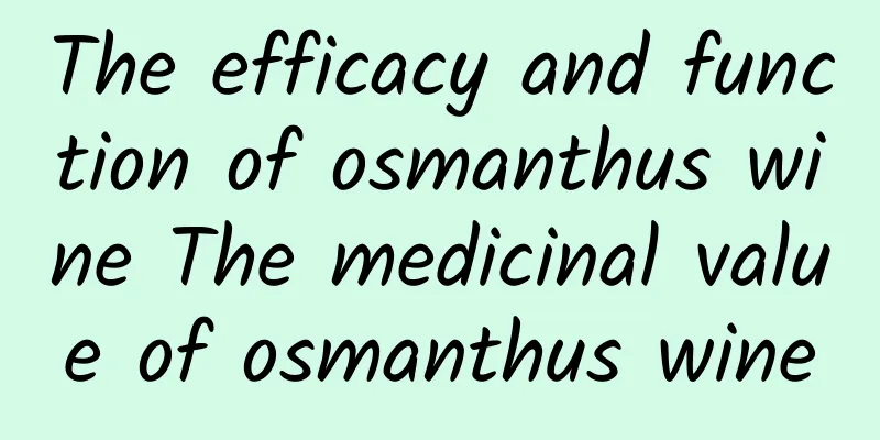 The efficacy and function of osmanthus wine The medicinal value of osmanthus wine