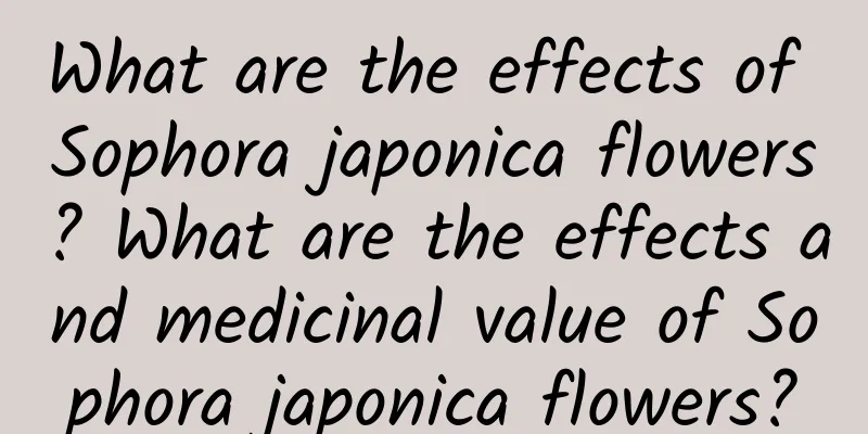 What are the effects of Sophora japonica flowers? What are the effects and medicinal value of Sophora japonica flowers?