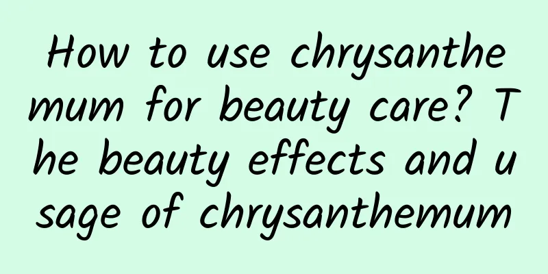 How to use chrysanthemum for beauty care? The beauty effects and usage of chrysanthemum