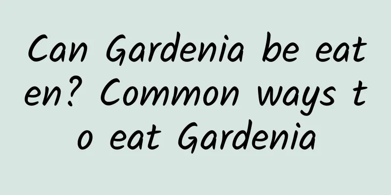 Can Gardenia be eaten? Common ways to eat Gardenia