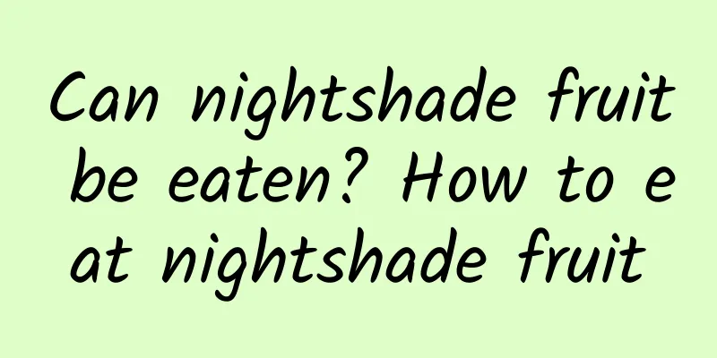 Can nightshade fruit be eaten? How to eat nightshade fruit