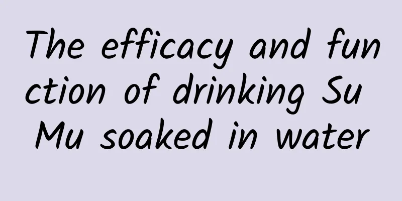 The efficacy and function of drinking Su Mu soaked in water