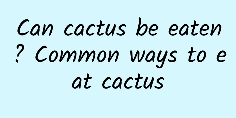 Can cactus be eaten? Common ways to eat cactus