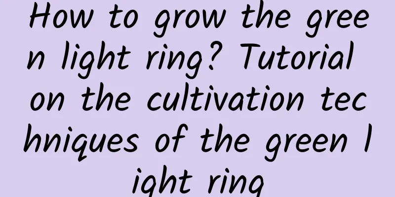 How to grow the green light ring? Tutorial on the cultivation techniques of the green light ring