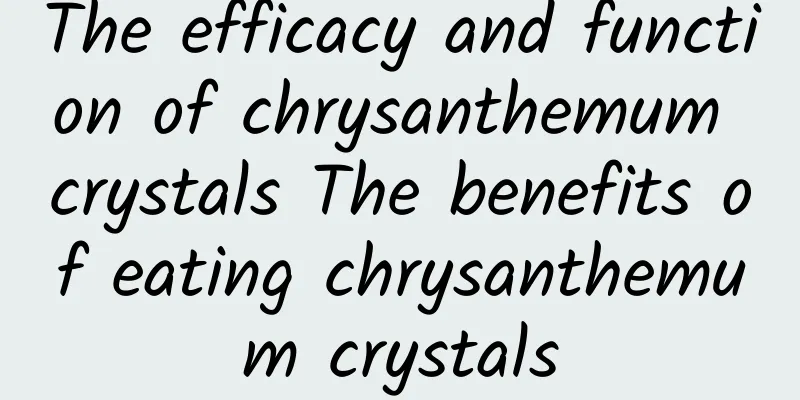 The efficacy and function of chrysanthemum crystals The benefits of eating chrysanthemum crystals