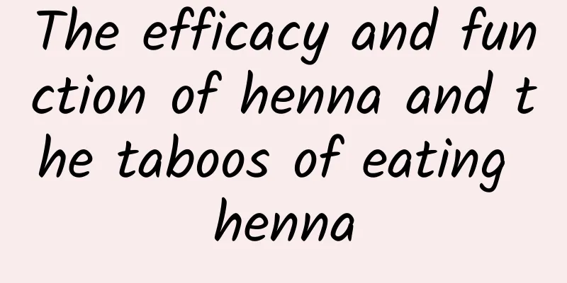 The efficacy and function of henna and the taboos of eating henna