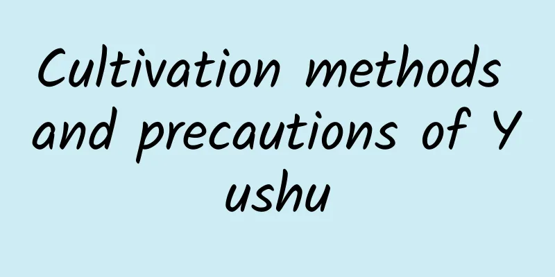 Cultivation methods and precautions of Yushu