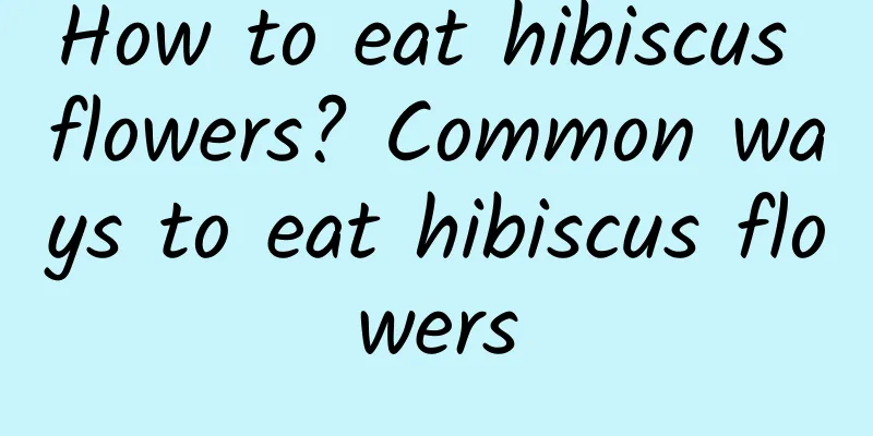 How to eat hibiscus flowers? Common ways to eat hibiscus flowers