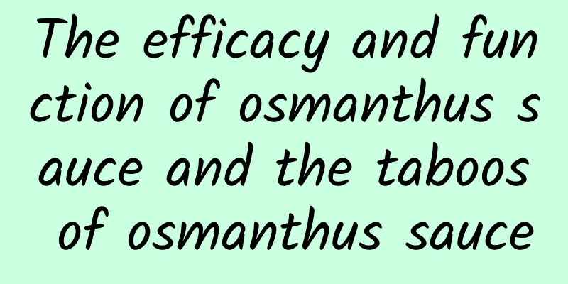 The efficacy and function of osmanthus sauce and the taboos of osmanthus sauce