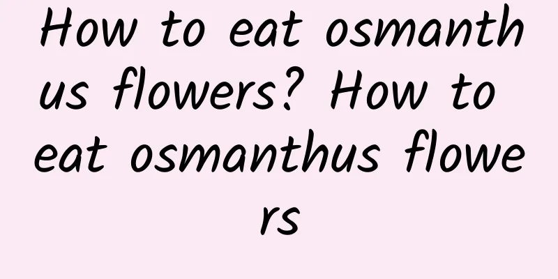 How to eat osmanthus flowers? How to eat osmanthus flowers