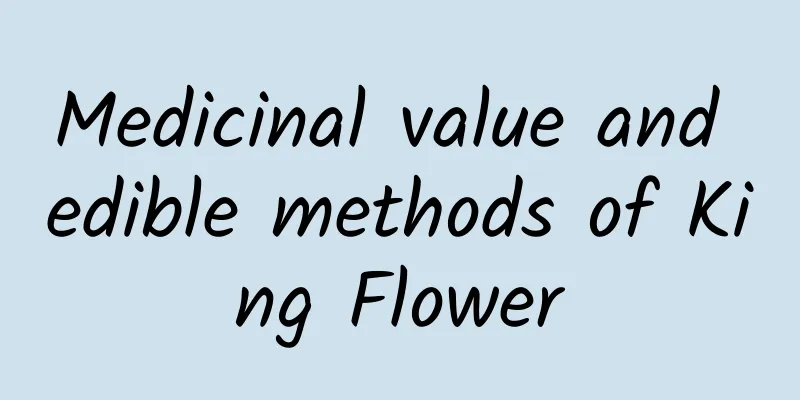 Medicinal value and edible methods of King Flower