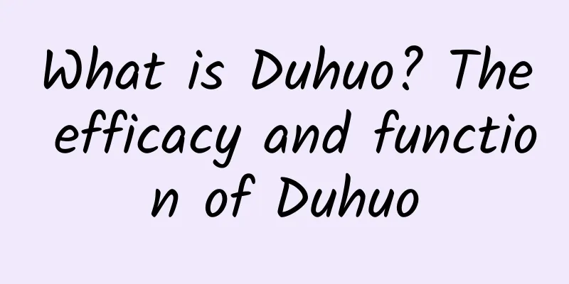 What is Duhuo? The efficacy and function of Duhuo