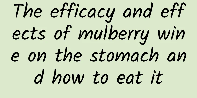 The efficacy and effects of mulberry wine on the stomach and how to eat it