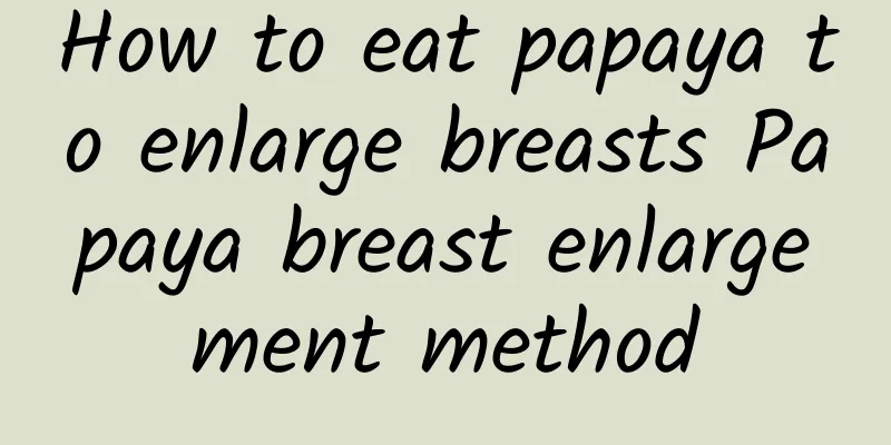 How to eat papaya to enlarge breasts Papaya breast enlargement method