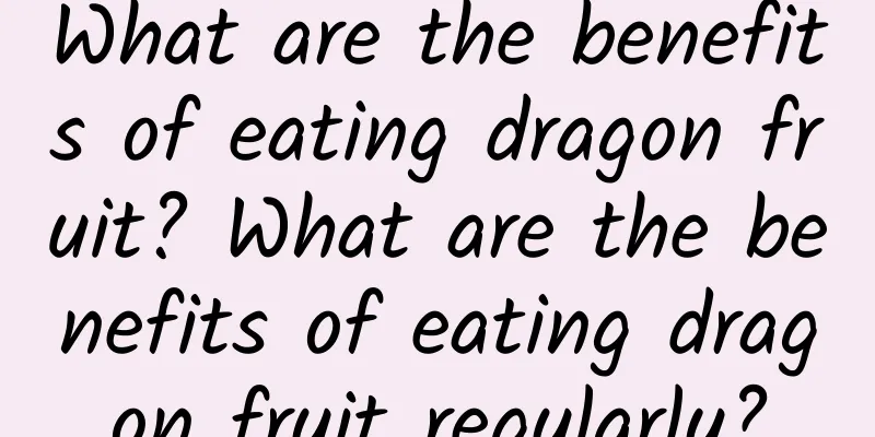 What are the benefits of eating dragon fruit? What are the benefits of eating dragon fruit regularly?