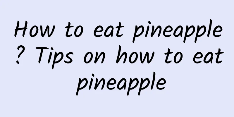 How to eat pineapple? Tips on how to eat pineapple