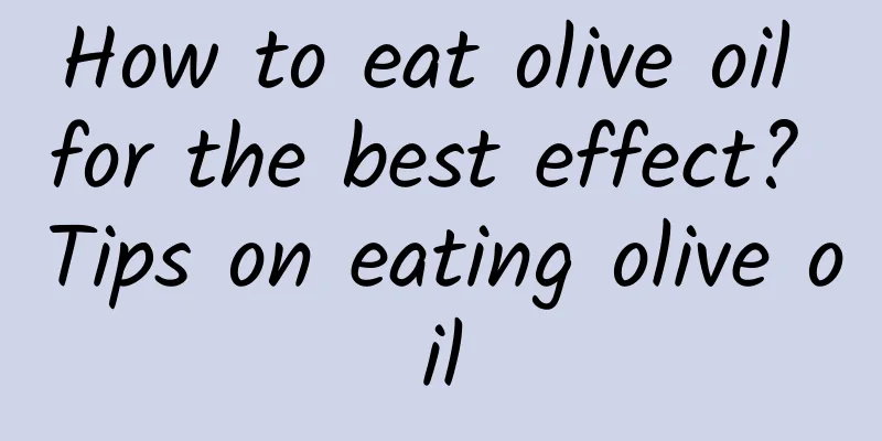 How to eat olive oil for the best effect? ​​Tips on eating olive oil