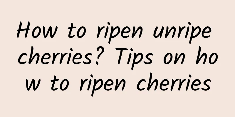 How to ripen unripe cherries? Tips on how to ripen cherries