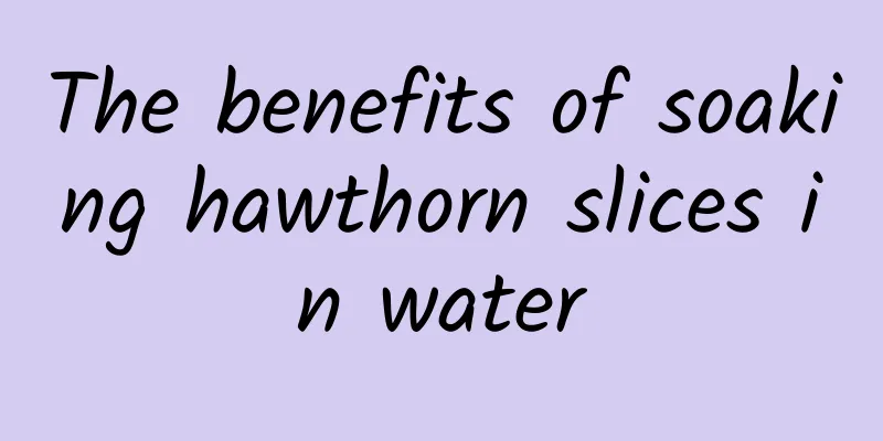 The benefits of soaking hawthorn slices in water