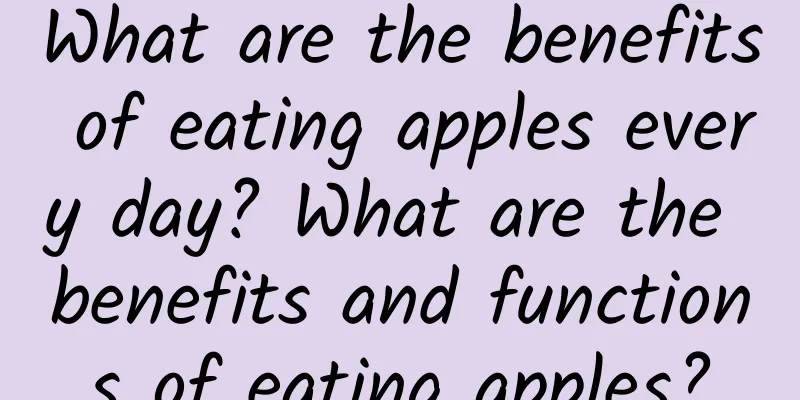 What are the benefits of eating apples every day? What are the benefits and functions of eating apples?