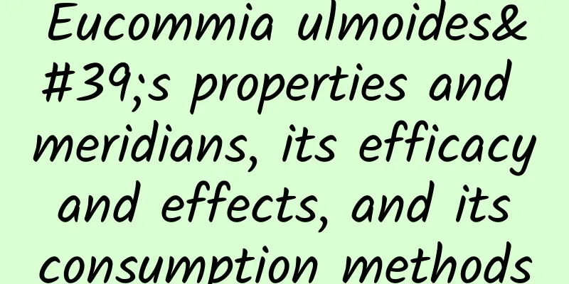 Eucommia ulmoides's properties and meridians, its efficacy and effects, and its consumption methods