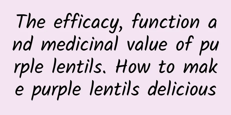 The efficacy, function and medicinal value of purple lentils. How to make purple lentils delicious