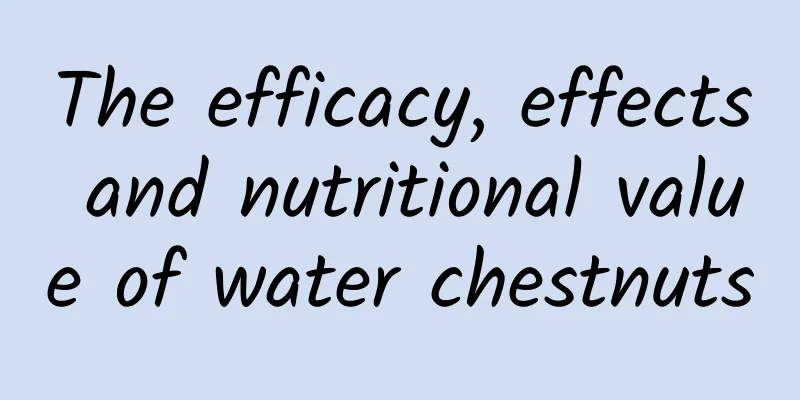 The efficacy, effects and nutritional value of water chestnuts